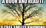 Each time you open a book and read it, a tree smiles knowing there is life after death